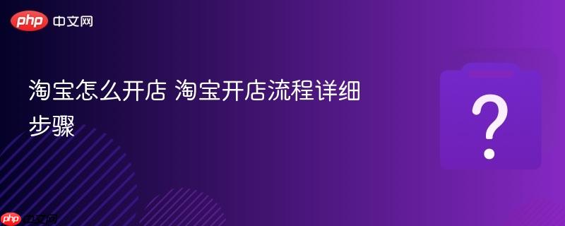 淘宝怎么开店 淘宝开店流程详细步骤-第1张图片-佛山资讯网