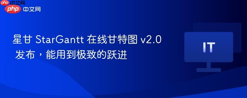 星甘 StarGantt 在线甘特图 v2.0 发布,能用到极致的跃进-第1张图片-佛山资讯网 星甘 StarGantt 在线甘特图 v2.0 发布,能用到极致的跃进-第1张图片-佛山资讯网