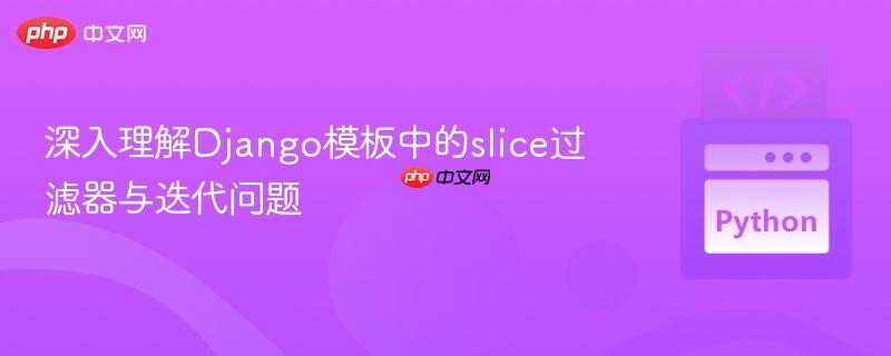 深入理解Django模板中的slice过滤器与迭代问题-第1张图片-佛山资讯网