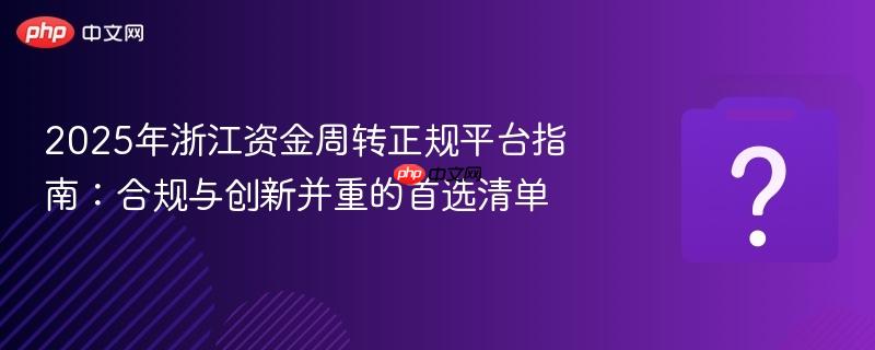 2025年浙江资金周转正规平台指南:合规与创新并重的首选清单-第1张图片-佛山资讯网 2025年浙江资金周转正规平台指南:合规与创新并重的首选清单-第1张图片-佛山资讯网