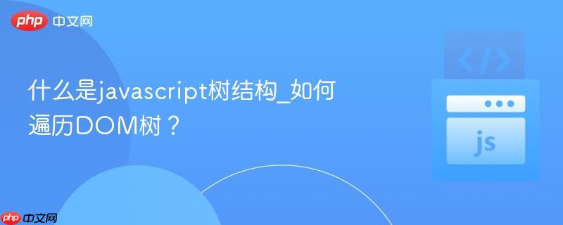 什么是javascript树结构_如何遍历DOM树?-第1张图片-佛山资讯网 什么是javascript树结构_如何遍历DOM树?-第1张图片-佛山资讯网