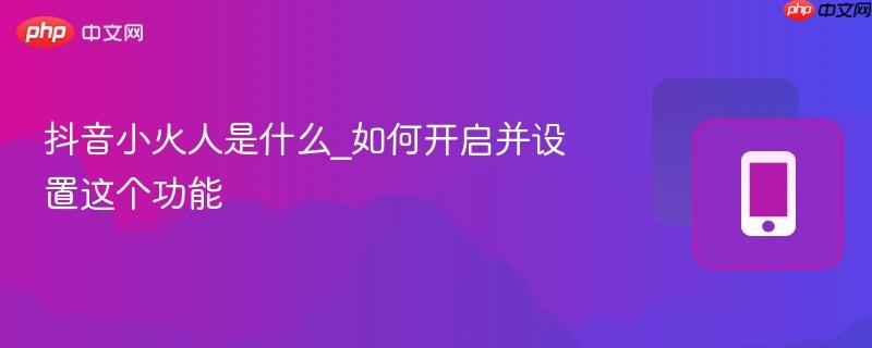 抖音小火人是什么_如何开启并设置这个功能-第1张图片-佛山资讯网 抖音小火人是什么_如何开启并设置这个功能-第1张图片-佛山资讯网
