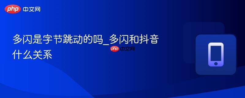 多闪是字节跳动的吗_多闪和抖音什么关系-第1张图片-佛山资讯网