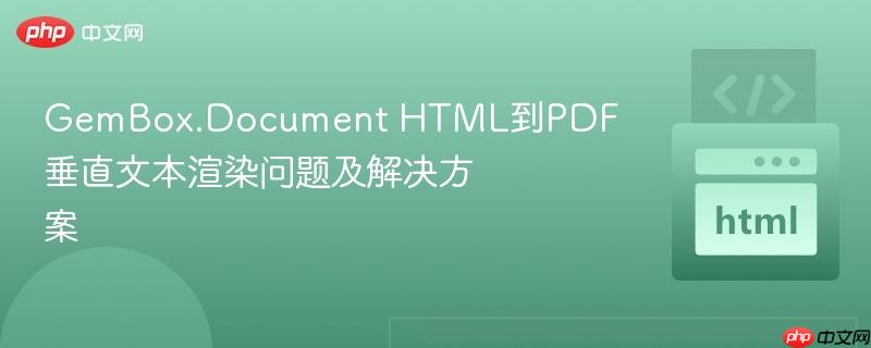 GemBox.Document HTML到PDF垂直文本渲染问题及解决方案-第1张图片-佛山资讯网