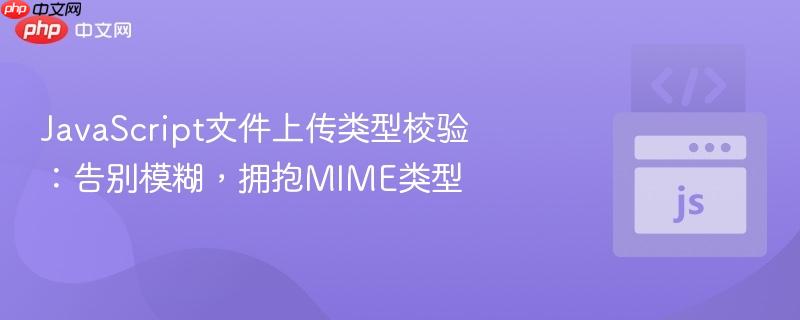 JavaScript文件上传类型校验:告别模糊,拥抱MIME类型-第1张图片-佛山资讯网 JavaScript文件上传类型校验:告别模糊,拥抱MIME类型-第1张图片-佛山资讯网