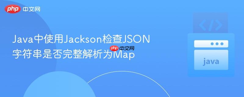Java中使用Jackson检查JSON字符串是否完整解析为Map-第1张图片-佛山资讯网