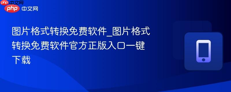图片格式转换免费软件_图片格式转换免费软件官方正版入口一键下载-第1张图片-佛山资讯网