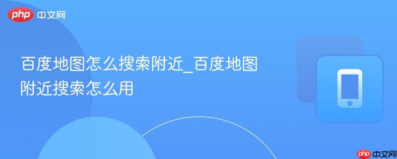百度地图怎么搜索附近_百度地图附近搜索怎么用-第1张图片-佛山资讯网