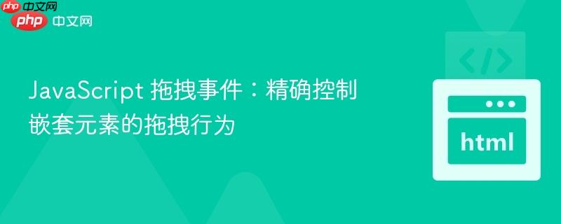 JavaScript 拖拽事件：精确控制嵌套元素的拖拽行为-第1张图片-佛山资讯网