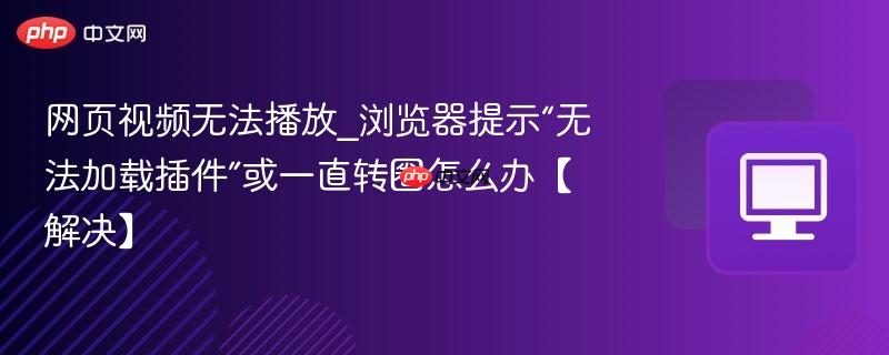 网页视频无法播放_浏览器提示“无法加载插件”或一直转圈怎么办【解决】-第1张图片-佛山资讯网