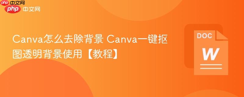 Canva怎么去除背景 Canva一键抠图透明背景使用【教程】-第1张图片-佛山资讯网