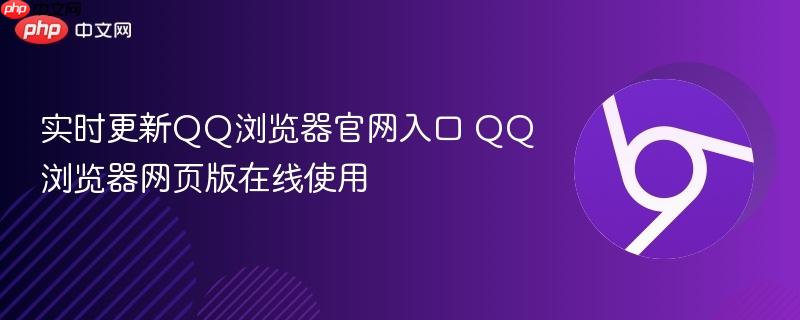 实时更新QQ浏览器官网入口 QQ浏览器网页版在线使用-第1张图片-佛山资讯网