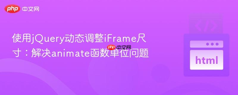 使用jQuery动态调整iFrame尺寸:解决animate函数单位问题-第1张图片-佛山资讯网 使用jQuery动态调整iFrame尺寸:解决animate函数单位问题-第1张图片-佛山资讯网
