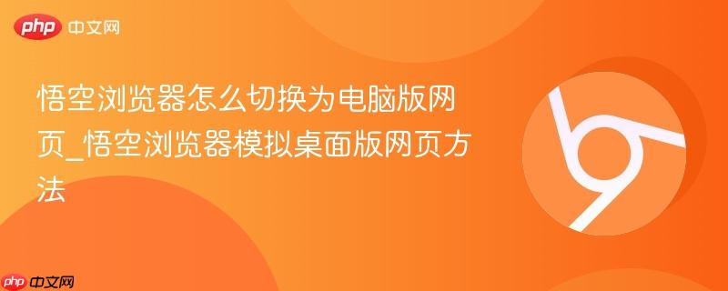 悟空浏览器怎么切换为电脑版网页_悟空浏览器模拟桌面版网页方法-第1张图片-佛山资讯网