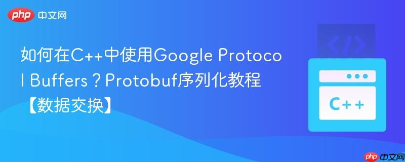 如何在C++中使用Google Protocol Buffers？Protobuf序列化教程【数据交换】-第1张图片-佛山资讯网