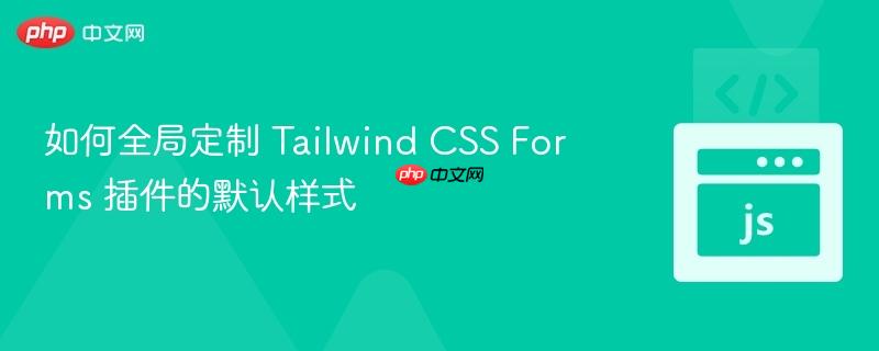 如何全局定制 Tailwind CSS Forms 插件的默认样式-第1张图片-佛山资讯网