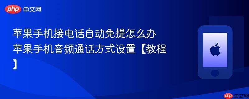 苹果手机接电话自动免提怎么办 苹果手机音频通话方式设置【教程】-第1张图片-佛山资讯网 苹果手机接电话自动免提怎么办 苹果手机音频通话方式设置【教程】-第1张图片-佛山资讯网