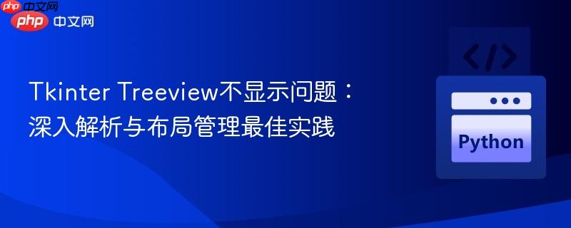 Tkinter Treeview不显示问题：深入解析与布局管理最佳实践-第1张图片-佛山资讯网