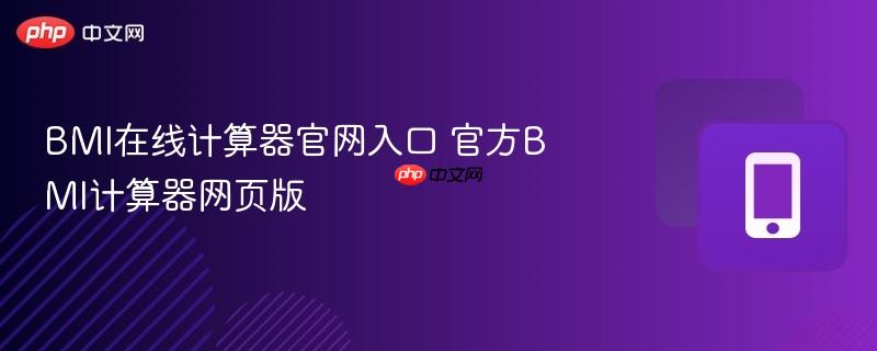 BMI在线计算器官网入口 官方BMI计算器网页版-第1张图片-佛山资讯网 BMI在线计算器官网入口 官方BMI计算器网页版-第1张图片-佛山资讯网