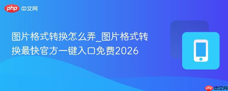 图片格式转换怎么弄_图片格式转换最快官方一键入口免费2026-第1张图片-佛山资讯网 图片格式转换怎么弄_图片格式转换最快官方一键入口免费2026-第1张图片-佛山资讯网