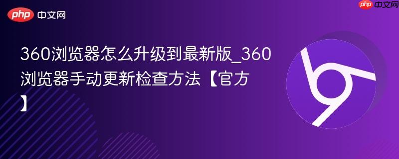 360浏览器怎么升级到最新版_360浏览器手动更新检查方法【官方】-第1张图片-佛山资讯网 360浏览器怎么升级到最新版_360浏览器手动更新检查方法【官方】-第1张图片-佛山资讯网
