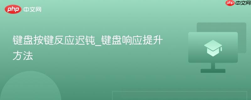 键盘按键反应迟钝_键盘响应提升方法-第1张图片-佛山资讯网