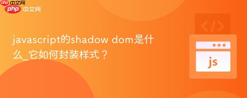 javascript的shadow dom是什么_它如何封装样式？-第1张图片-佛山资讯网