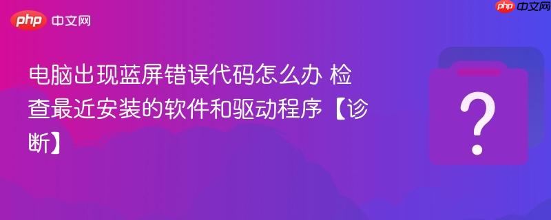 电脑出现蓝屏错误代码怎么办 检查最近安装的软件和驱动程序【诊断】-第1张图片-佛山资讯网