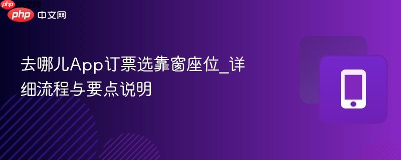 去哪儿App订票选靠窗座位_详细流程与要点说明-第1张图片-佛山资讯网