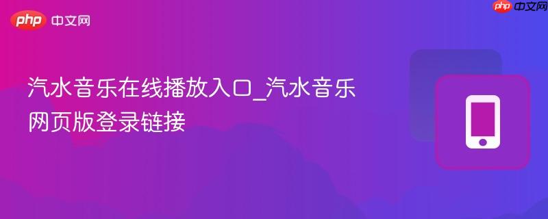 汽水音乐在线播放入口_汽水音乐网页版登录链接-第1张图片-佛山资讯网