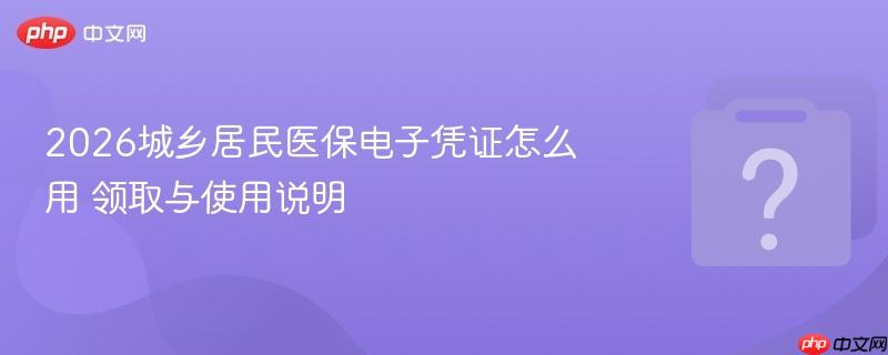 2026城乡居民医保电子凭证怎么用 领取与使用说明-第1张图片-佛山资讯网 2026城乡居民医保电子凭证怎么用 领取与使用说明-第1张图片-佛山资讯网