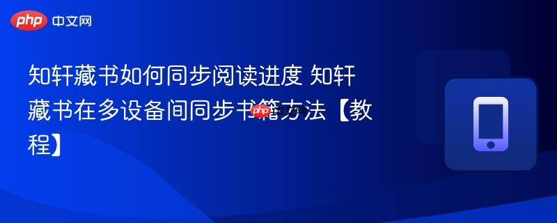 知轩藏书如何同步阅读进度 知轩藏书在多设备间同步书籍方法【教程】-第1张图片-佛山资讯网