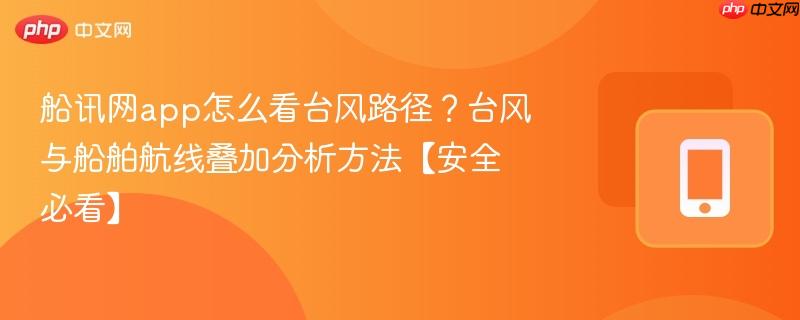 船讯网app怎么看台风路径?台风与船舶航线叠加分析方法【安全必看】-第1张图片-佛山资讯网 船讯网app怎么看台风路径?台风与船舶航线叠加分析方法【安全必看】-第1张图片-佛山资讯网