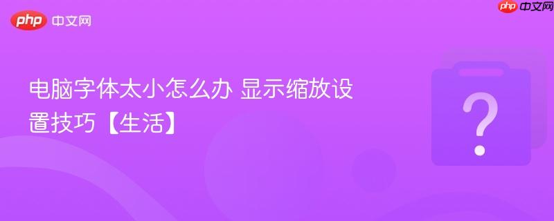 电脑字体太小怎么办 显示缩放设置技巧【生活】-第1张图片-佛山资讯网