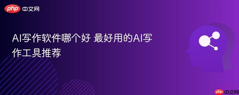 AI写作软件哪个好 最好用的AI写作工具推荐-第1张图片-佛山资讯网