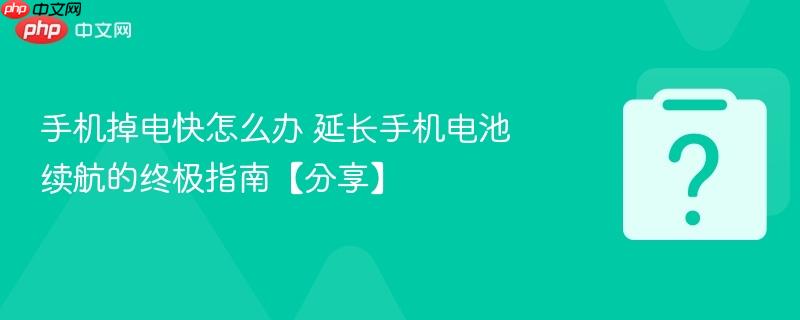 手机掉电快怎么办 延长手机电池续航的终极指南【分享】-第1张图片-佛山资讯网