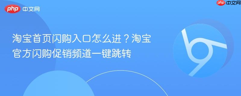 淘宝首页闪购入口怎么进?淘宝官方闪购促销频道一键跳转-第1张图片-佛山资讯网 淘宝首页闪购入口怎么进?淘宝官方闪购促销频道一键跳转-第1张图片-佛山资讯网