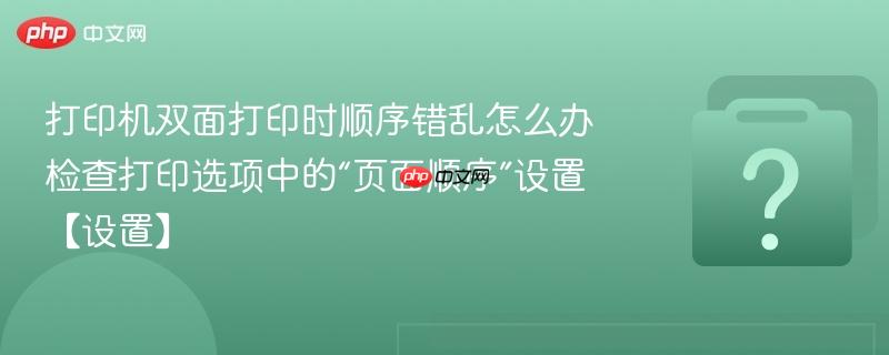 打印机双面打印时顺序错乱怎么办 检查打印选项中的“页面顺序”设置【设置】-第1张图片-佛山资讯网 打印机双面打印时顺序错乱怎么办 检查打印选项中的“页面顺序”设置【设置】-第1张图片-佛山资讯网