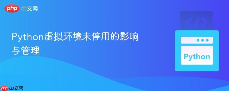 Python虚拟环境未停用的影响与管理-第1张图片-佛山资讯网 Python虚拟环境未停用的影响与管理-第1张图片-佛山资讯网
