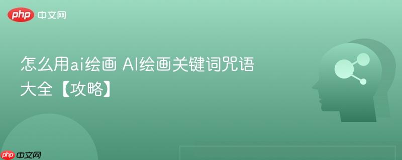 怎么用ai绘画 AI绘画关键词咒语大全【攻略】-第1张图片-佛山资讯网