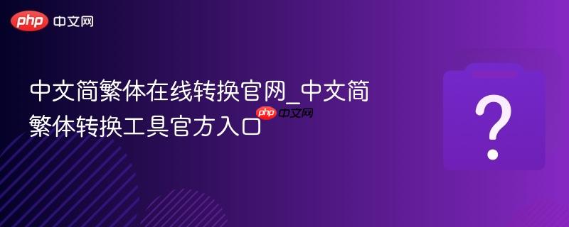 中文简繁体在线转换官网_中文简繁体转换工具官方入口-第1张图片-佛山资讯网