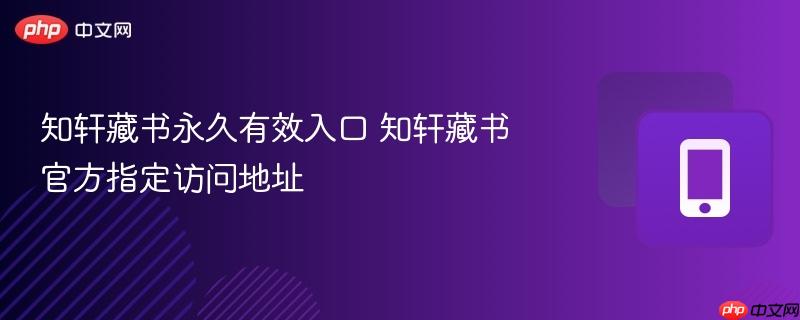 知轩藏书永久有效入口 知轩藏书官方指定访问地址-第1张图片-佛山资讯网