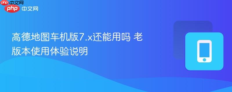 高德地图车机版7.x还能用吗 老版本使用体验说明-第1张图片-佛山资讯网 高德地图车机版7.x还能用吗 老版本使用体验说明-第1张图片-佛山资讯网