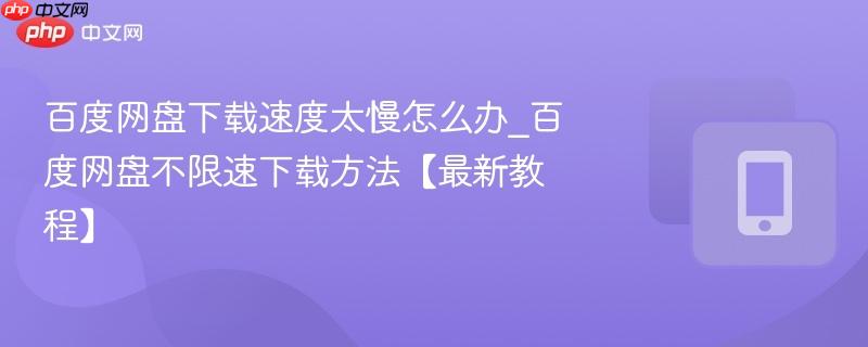百度网盘下载速度太慢怎么办_百度网盘不限速下载方法【最新教程】-第1张图片-佛山资讯网 百度网盘下载速度太慢怎么办_百度网盘不限速下载方法【最新教程】-第1张图片-佛山资讯网