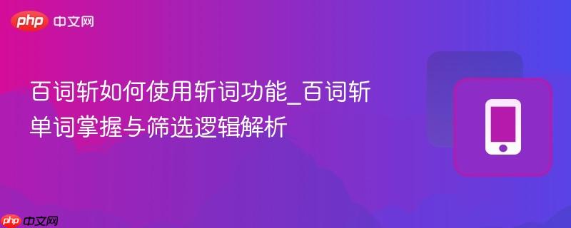 百词斩如何使用斩词功能_百词斩单词掌握与筛选逻辑解析-第1张图片-佛山资讯网