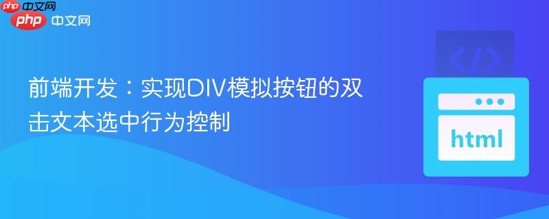 前端开发:实现DIV模拟按钮的双击文本选中行为控制-第1张图片-佛山资讯网 前端开发:实现DIV模拟按钮的双击文本选中行为控制-第1张图片-佛山资讯网