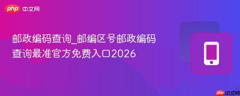 邮政编码查询_邮编区号邮政编码查询最准官方免费入口2026-第1张图片-佛山资讯网