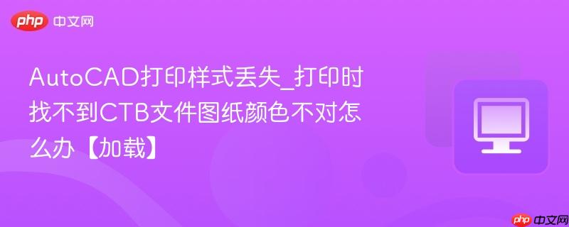 AutoCAD打印样式丢失_打印时找不到CTB文件图纸颜色不对怎么办【加载】-第1张图片-佛山资讯网 AutoCAD打印样式丢失_打印时找不到CTB文件图纸颜色不对怎么办【加载】-第1张图片-佛山资讯网