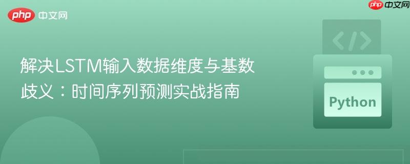 解决LSTM输入数据维度与基数歧义：时间序列预测实战指南-第1张图片-佛山资讯网