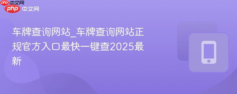 车牌查询网站_车牌查询网站正规官方入口最快一键查2025最新-第1张图片-佛山资讯网